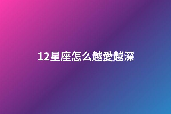 12星座怎么越愛越深-第1張-星座運勢-玄機派
