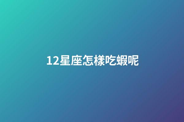12星座怎樣吃蝦呢-第1張-星座運勢-玄機派