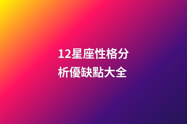 12星座性格分析優缺點大全-第1張-星座運勢-玄機派
