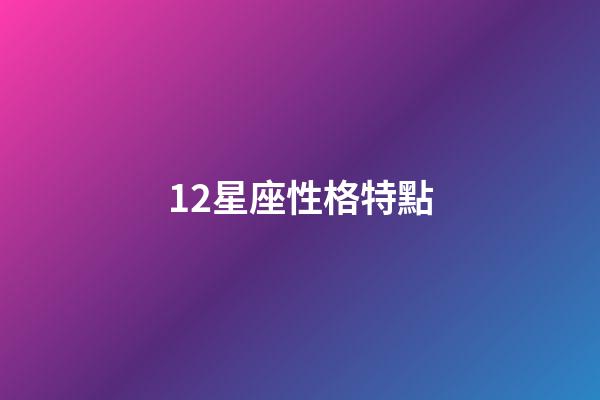 12星座性格特點（狗都不談的四大星座）-第1張-星座運勢-玄機派