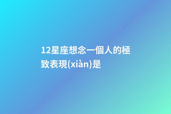 12星座想念一個人的極致表現(xiàn)是-第1張-星座運(yùn)勢-玄機(jī)派