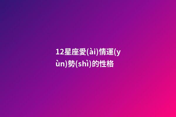 12星座愛(ài)情運(yùn)勢(shì)的性格-第1張-星座運(yùn)勢(shì)-玄機(jī)派