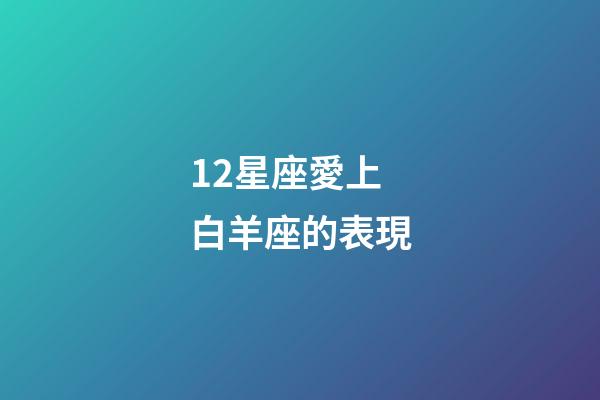 12星座愛上白羊座的表現-第1張-星座運勢-玄機派
