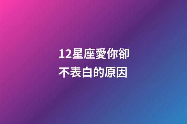 12星座愛你卻不表白的原因-第1張-星座運勢-玄機派
