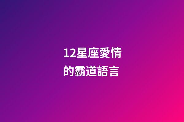 12星座愛情的霸道語言-第1張-星座運勢-玄機派