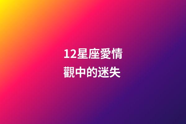 12星座愛情觀中的迷失-第1張-星座運勢-玄機派