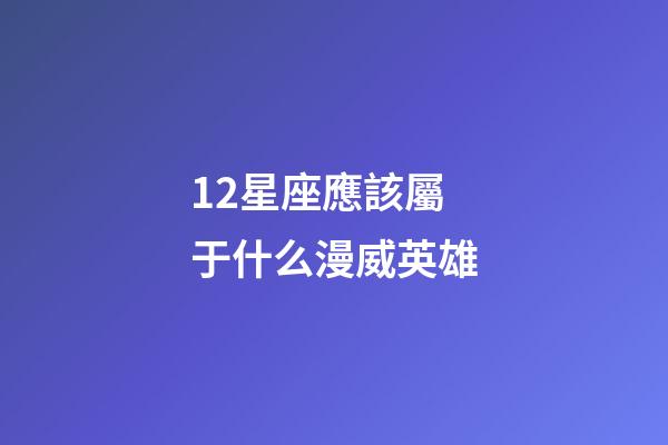 12星座應該屬于什么漫威英雄-第1張-星座運勢-玄機派