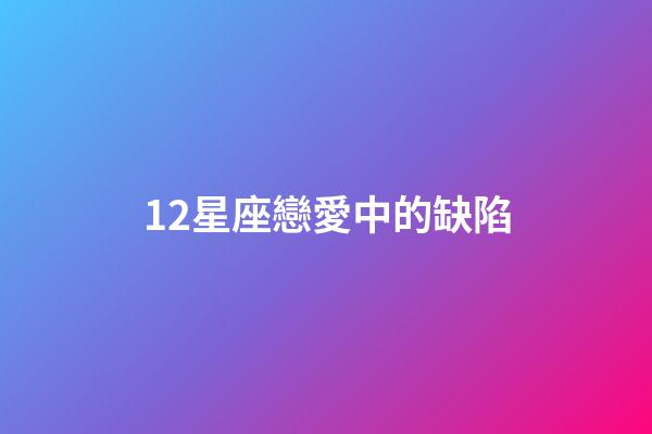 12星座戀愛中的缺陷-第1張-星座運勢-玄機派