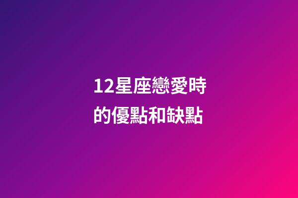 12星座戀愛時的優點和缺點-第1張-星座運勢-玄機派