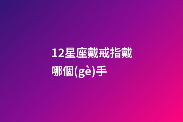 12星座戴戒指戴哪個(gè)手-第1張-星座運(yùn)勢(shì)-玄機(jī)派