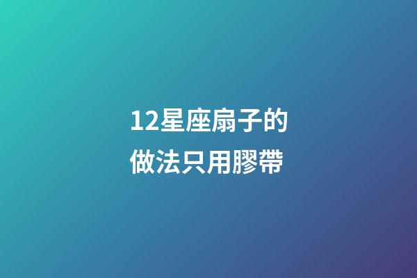 12星座扇子的做法只用膠帶-第1張-星座運勢-玄機派