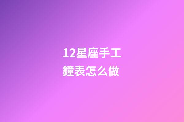 12星座手工鐘表怎么做-第1張-星座運勢-玄機派