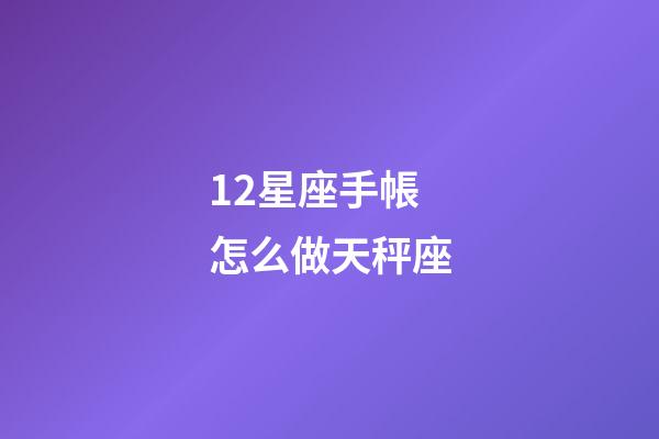 12星座手帳怎么做天秤座-第1張-星座運(yùn)勢-玄機(jī)派