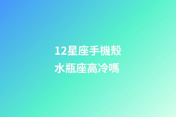 12星座手機殼水瓶座高冷嗎-第1張-星座運勢-玄機派