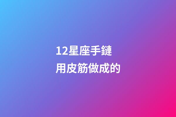 12星座手鏈用皮筋做成的-第1張-星座運(yùn)勢-玄機(jī)派