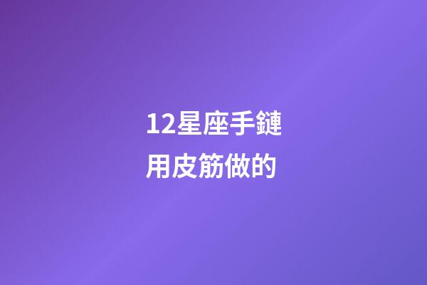 12星座手鏈用皮筋做的-第1張-星座運勢-玄機派