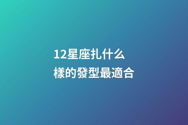 12星座扎什么樣的發型最適合-第1張-星座運勢-玄機派