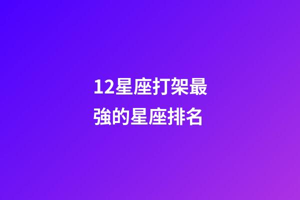 12星座打架最強的星座排名-第1張-星座運勢-玄機派