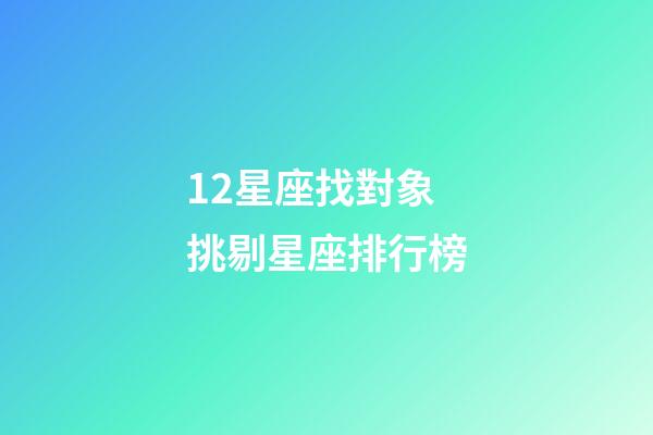 12星座找對象挑剔星座排行榜-第1張-星座運勢-玄機派