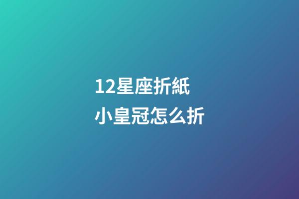 12星座折紙小皇冠怎么折