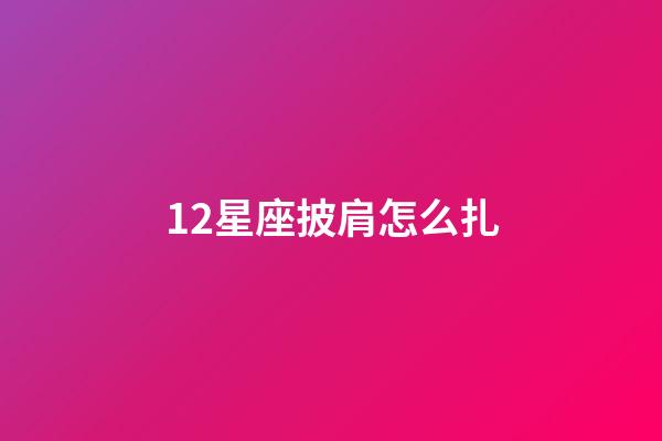 12星座披肩怎么扎-第1張-星座運勢-玄機派