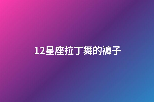 12星座拉丁舞的褲子-第1張-星座運勢-玄機派