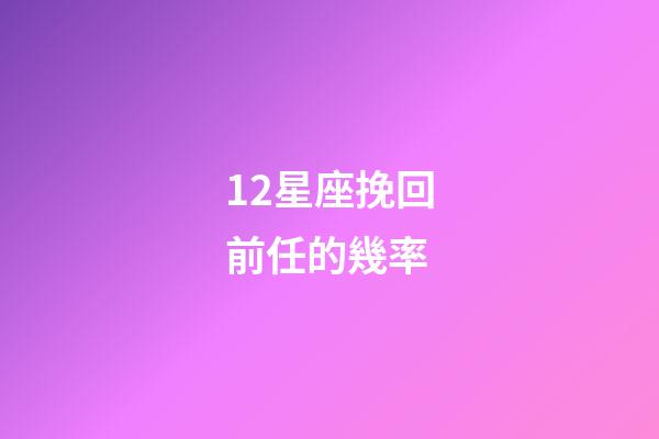12星座挽回前任的幾率-第1張-星座運勢-玄機派