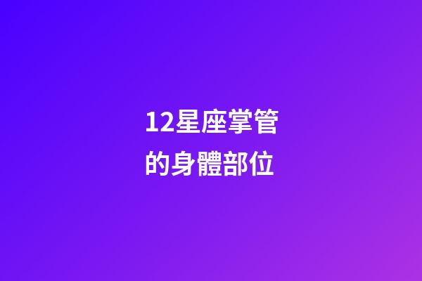 12星座掌管的身體部位-第1張-星座運勢-玄機派