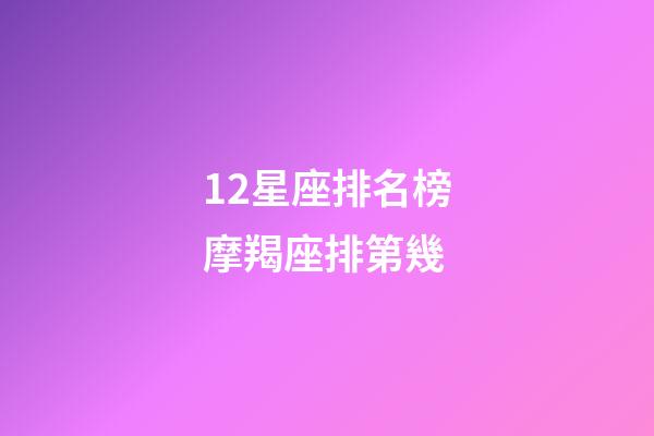 12星座排名榜摩羯座排第幾-第1張-星座運勢-玄機派