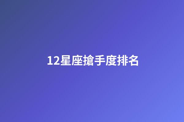 12星座搶手度排名-第1張-星座運勢-玄機派