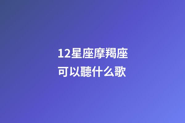 12星座摩羯座可以聽什么歌-第1張-星座運勢-玄機派