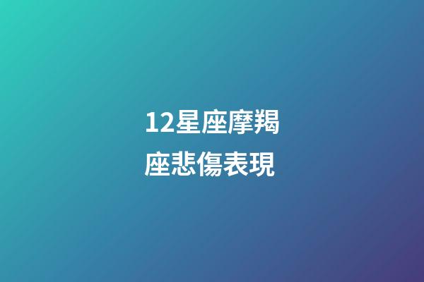 12星座摩羯座悲傷表現-第1張-星座運勢-玄機派