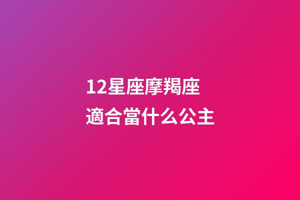 12星座摩羯座適合當什么公主-第1張-星座運勢-玄機派