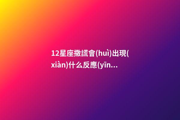 12星座撒謊會(huì)出現(xiàn)什么反應(yīng)-第1張-星座運(yùn)勢(shì)-玄機(jī)派