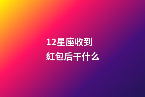 12星座收到紅包后干什么-第1張-星座運勢-玄機派