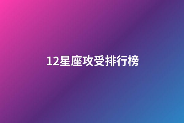 12星座攻受排行榜-第1張-星座運勢-玄機派