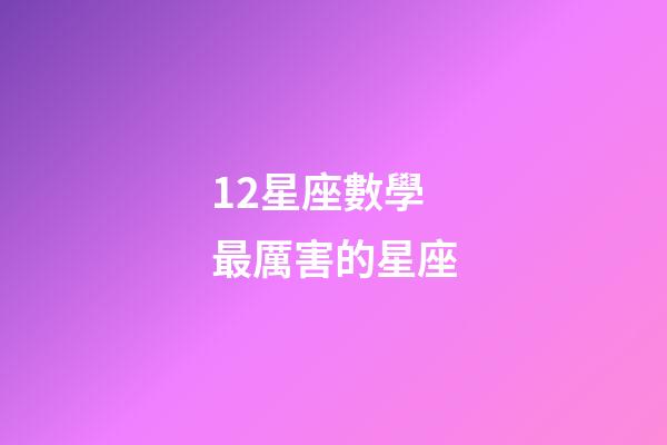12星座數學最厲害的星座-第1張-星座運勢-玄機派