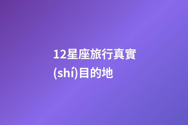 12星座旅行真實(shí)目的地-第1張-星座運(yùn)勢(shì)-玄機(jī)派