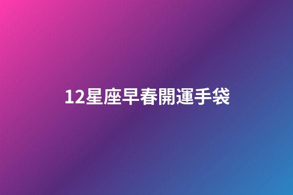12星座早春開運手袋-第1張-星座運勢-玄機派