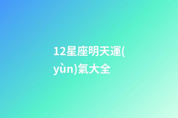 12星座明天運(yùn)氣大全-第1張-星座運(yùn)勢(shì)-玄機(jī)派