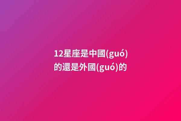 12星座是中國(guó)的還是外國(guó)的