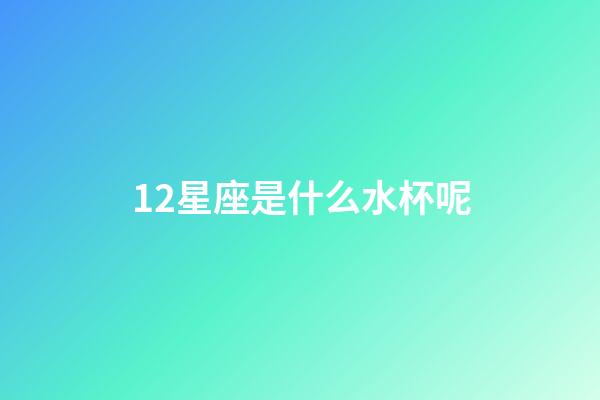 12星座是什么水杯呢
