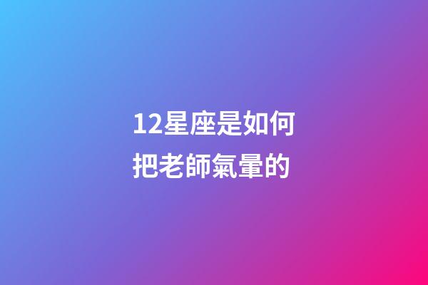 12星座是如何把老師氣暈的-第1張-星座運勢-玄機派