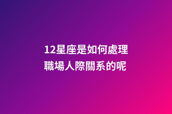 12星座是如何處理職場人際關系的呢-第1張-星座運勢-玄機派