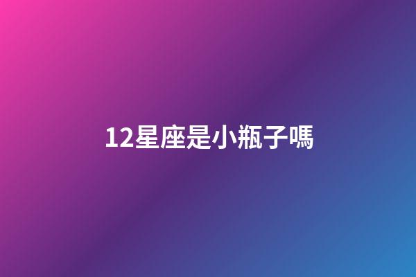 12星座是小瓶子嗎-第1張-星座運(yùn)勢-玄機(jī)派