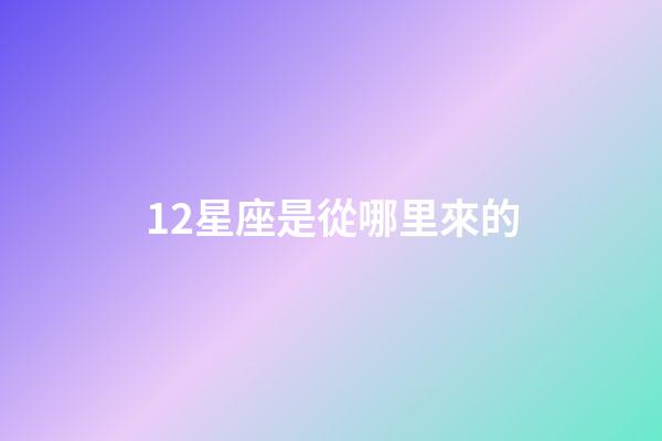 12星座是從哪里來的-第1張-星座運勢-玄機派