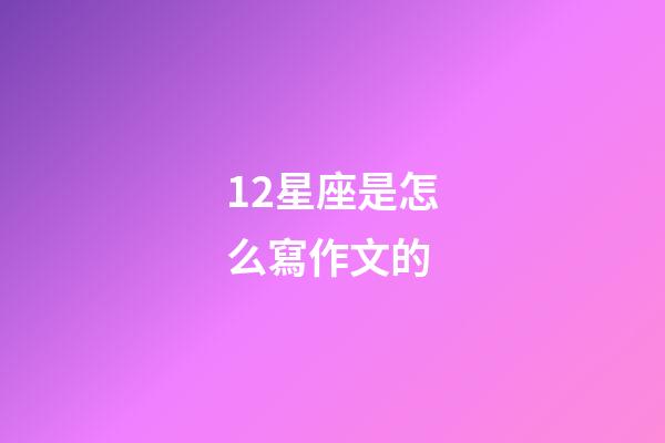 12星座是怎么寫作文的-第1張-星座運(yùn)勢(shì)-玄機(jī)派