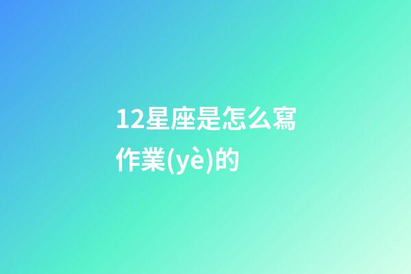 12星座是怎么寫作業(yè)的-第1張-星座運勢-玄機派