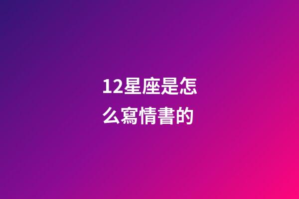 12星座是怎么寫情書的-第1張-星座運勢-玄機派