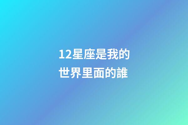 12星座是我的世界里面的誰-第1張-星座運勢-玄機派